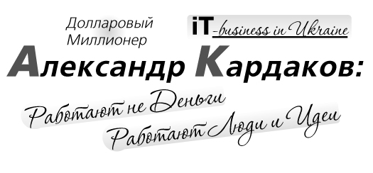 Александр Кардаков, долларовый миллионер: Работают не деньги, работают люди и идеи!
